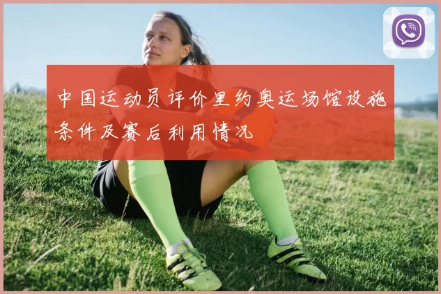 中国运动员评价里约奥运场馆设施条件及赛后利用情况