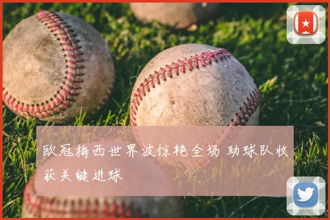 欧冠梅西世界波惊艳全场 助球队收获关键进球