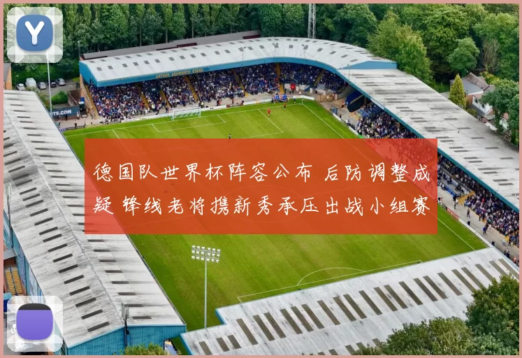 德国队世界杯阵容公布 后防调整成疑 锋线老将携新秀承压出战小组赛