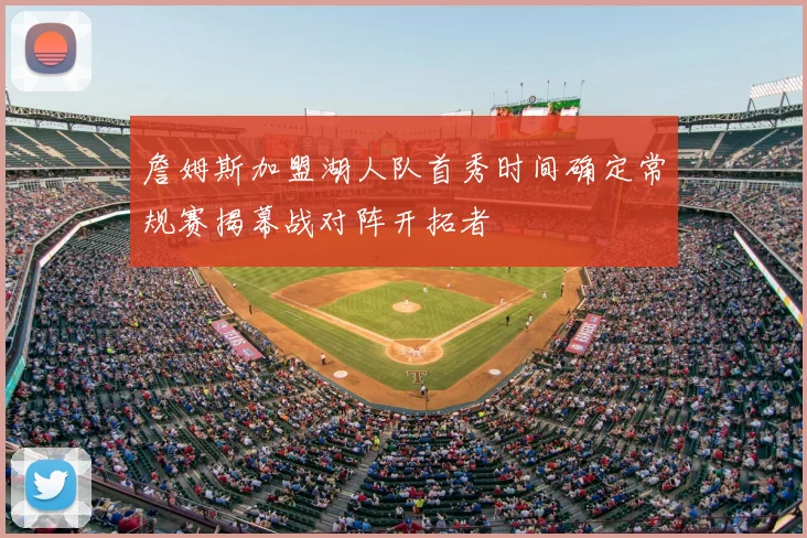 詹姆斯加盟湖人队首秀时间确定常规赛揭幕战对阵开拓者