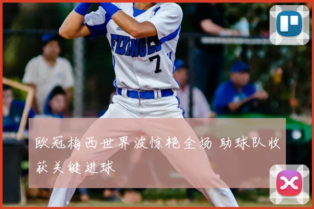 欧冠梅西世界波惊艳全场 助球队收获关键进球