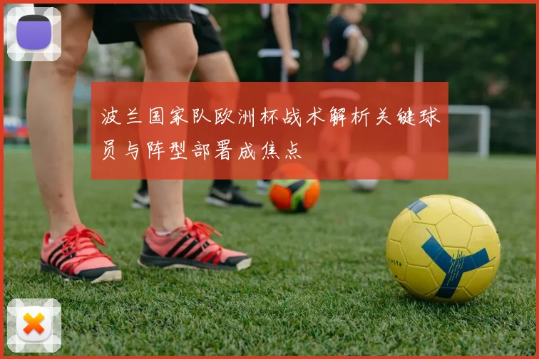 波兰国家队欧洲杯战术解析关键球员与阵型部署成焦点