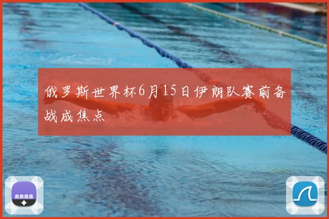 俄罗斯世界杯6月15日伊朗队赛前备战成焦点