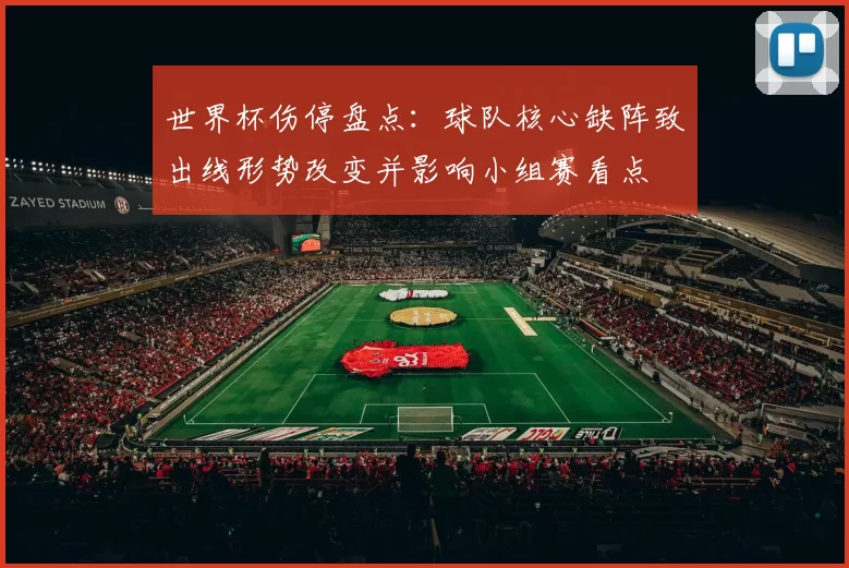 世界杯伤停盘点:球队核心缺阵致出线形势改变并影响小组赛看点