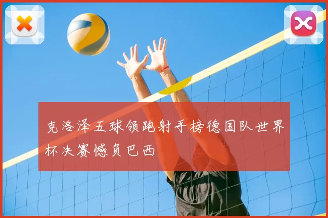 克洛泽五球领跑射手榜德国队世界杯决赛憾负巴西