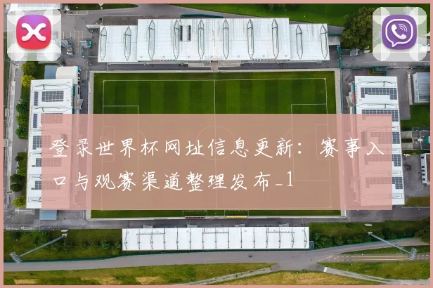 登录世界杯网址信息更新:赛事入口与观赛渠道整理发布_1