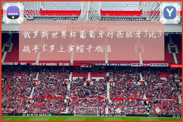 俄罗斯世界杯葡萄牙对西班牙3比3战平 C罗上演帽子戏法