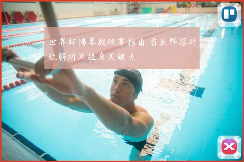 世界杯揭幕战观赛指南 首发阵容对位解析及胜负关键点