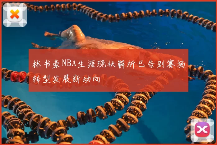 林书豪NBA生涯现状解析已告别赛场转型发展新动向