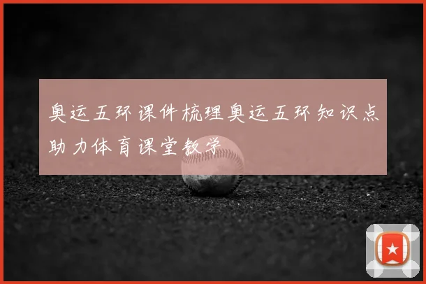 奥运五环课件梳理奥运五环知识点助力体育课堂教学
