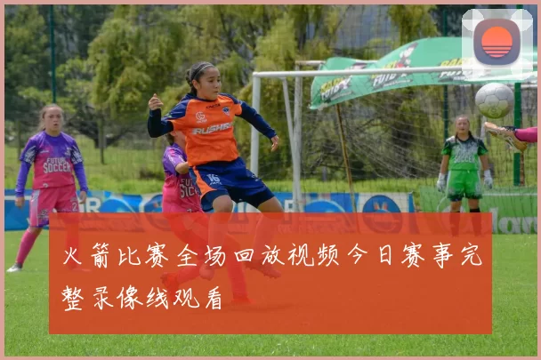 火箭比赛全场回放视频今日赛事完整录像线观看