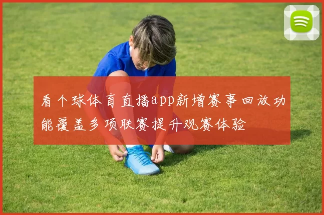 看个球体育直播app新增赛事回放功能覆盖多项联赛提升观赛体验