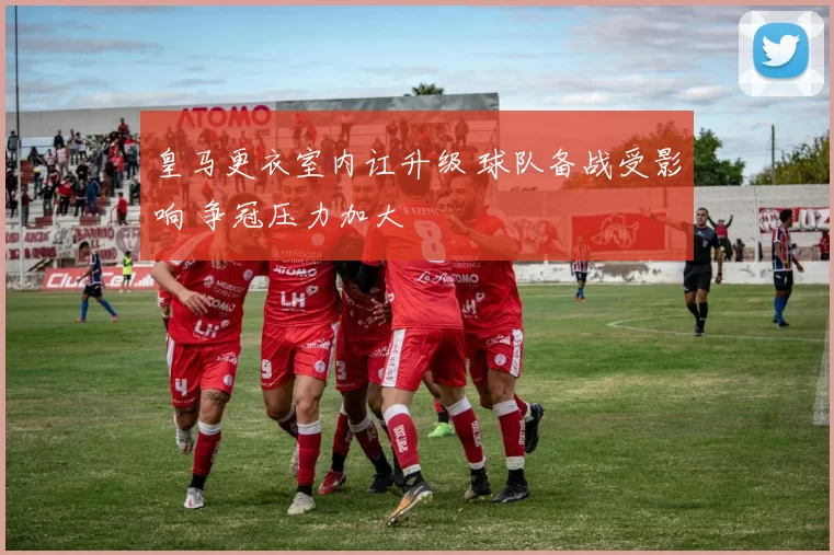 皇马更衣室内讧升级 球队备战受影响 争冠压力加大