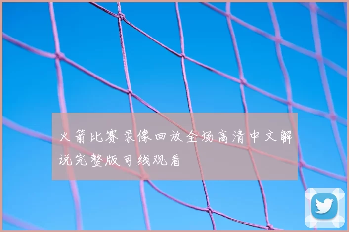 火箭比赛录像回放全场高清中文解说完整版可线观看