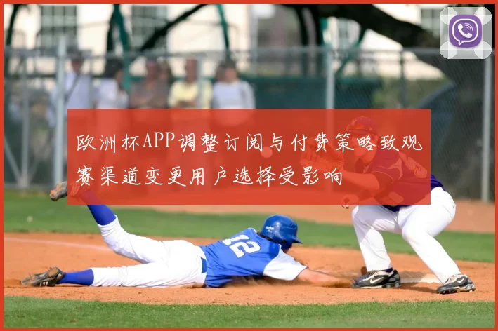 欧洲杯APP调整订阅与付费策略致观赛渠道变更用户选择受影响