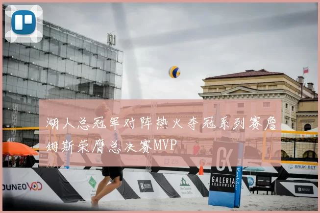 湖人总冠军对阵热火夺冠系列赛詹姆斯荣膺总决赛MVP