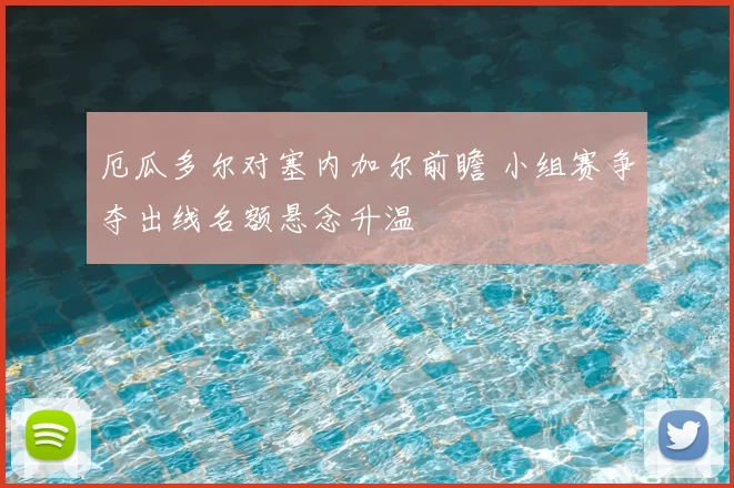 厄瓜多尔对塞内加尔前瞻 小组赛争夺出线名额悬念升温