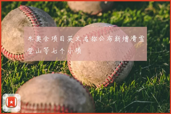 冬奥会项目英文名称公布新增滑雪登山等七个小项
