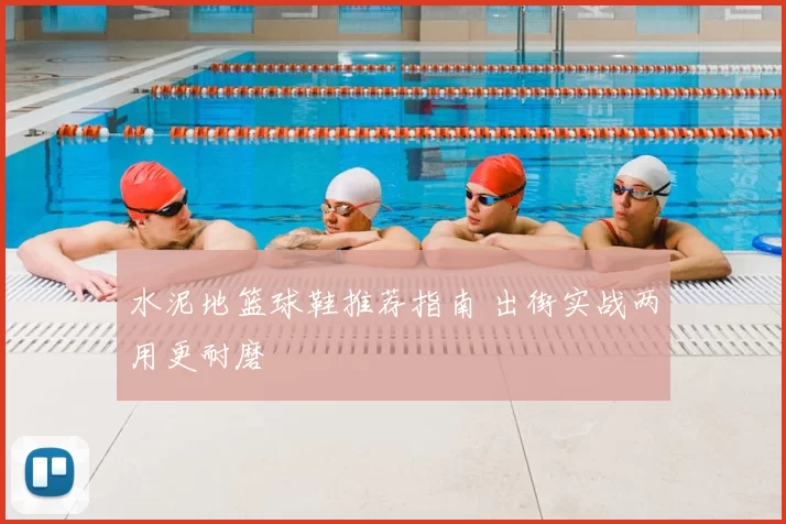 水泥地篮球鞋推荐指南 出街实战两用更耐磨