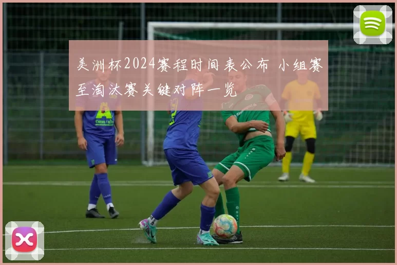 美洲杯2024赛程时间表公布 小组赛至淘汰赛关键对阵一览