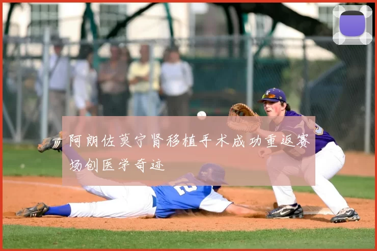 阿朗佐莫宁肾移植手术成功重返赛场创医学奇迹