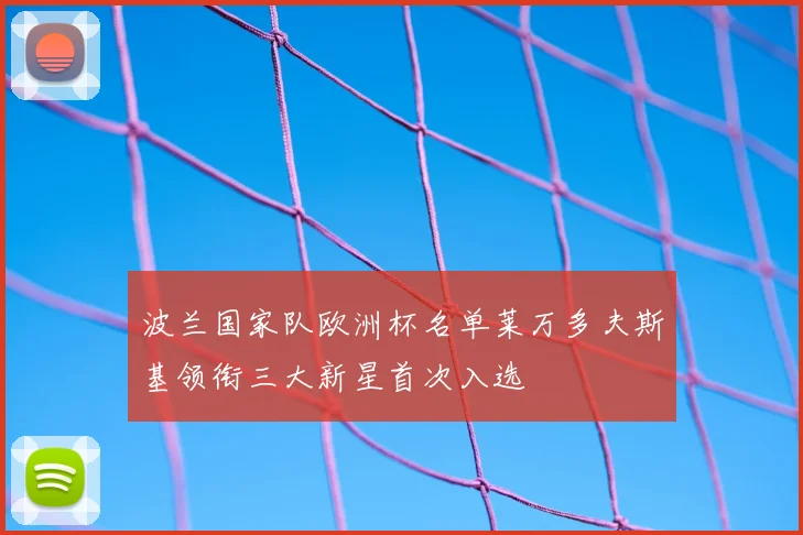 波兰国家队欧洲杯名单莱万多夫斯基领衔三大新星首次入选