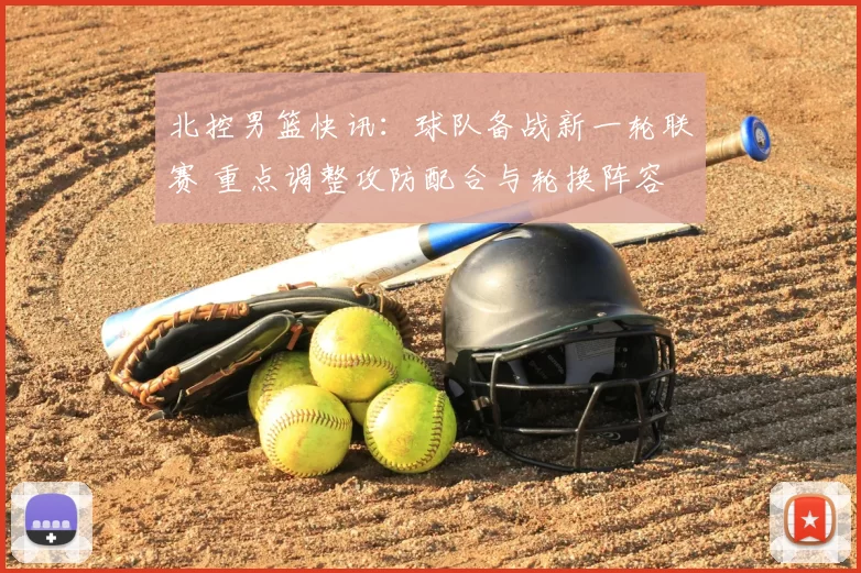 北控男篮快讯：球队备战新一轮联赛 重点调整攻防配合与轮换阵容