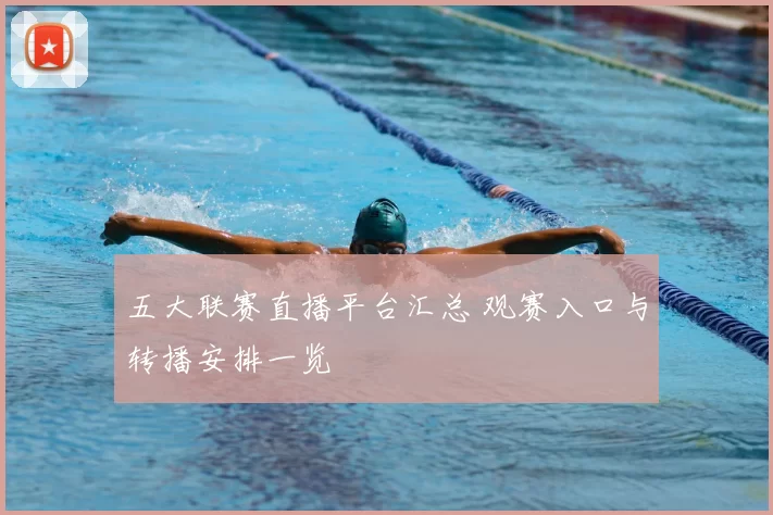 五大联赛直播平台汇总 观赛入口与转播安排一览