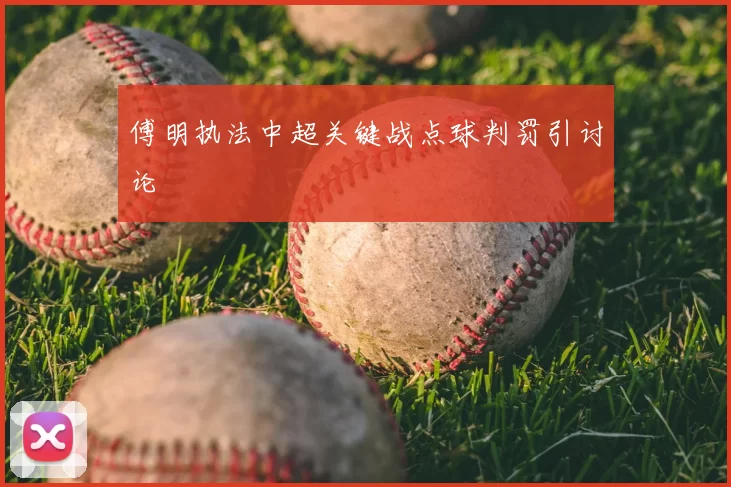 傅明执法中超关键战点球判罚引讨论