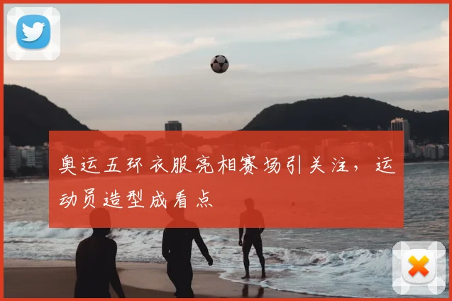 奥运五环衣服亮相赛场引关注,运动员造型成看点