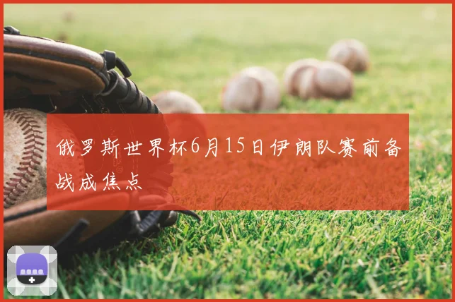 俄罗斯世界杯6月15日伊朗队赛前备战成焦点
