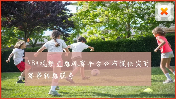 NBA视频直播观赛平台公布提供实时赛事转播服务
