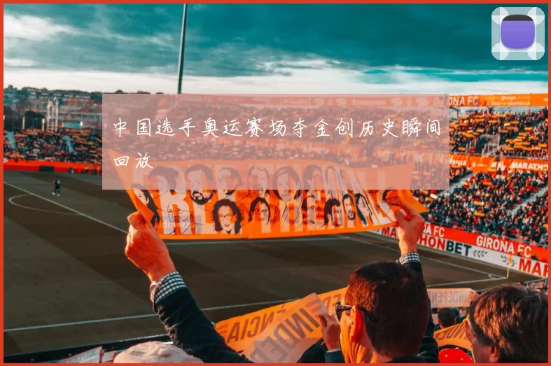 中国选手奥运赛场夺金创历史瞬间回放