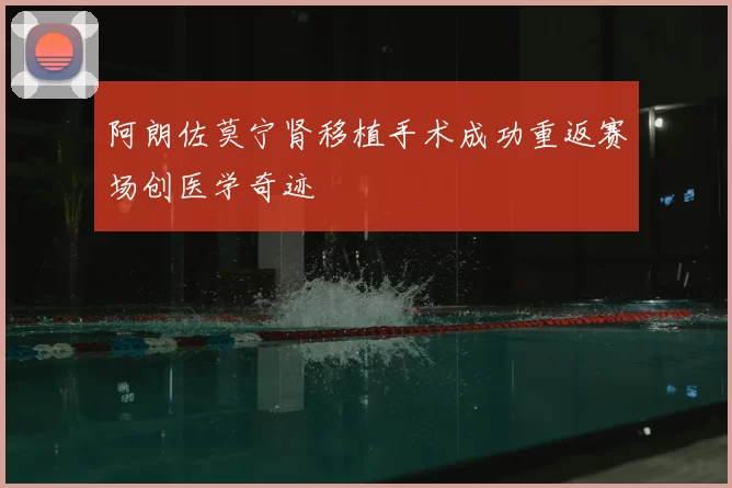 阿朗佐莫宁肾移植手术成功重返赛场创医学奇迹
