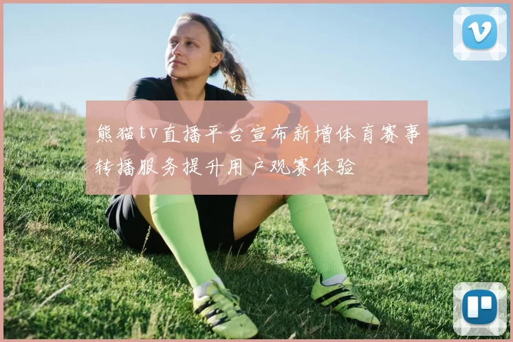 熊猫tv直播平台宣布新增体育赛事转播服务提升用户观赛体验