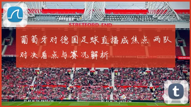 葡萄牙对德国足球直播成焦点 两队对决看点与赛况解析