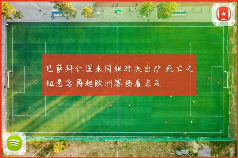 巴萨拜仁国米同组对决出炉 死亡之组悬念再起欧洲赛场看点足